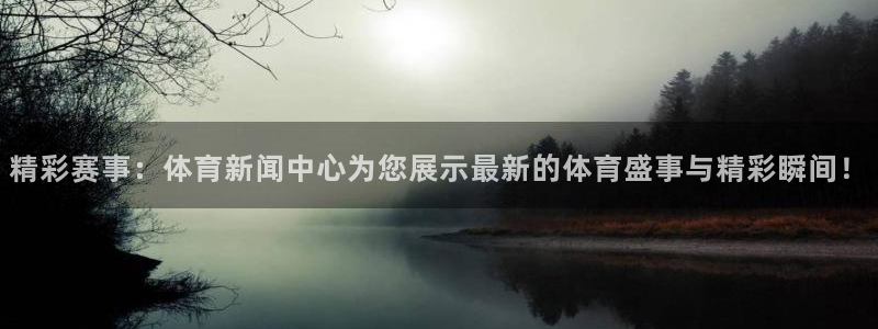 精彩赛事：体育新闻中心为您展示最新的体育盛事与精彩瞬间！